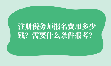 注冊稅務師報名費用多少錢？需要什么條件報考？