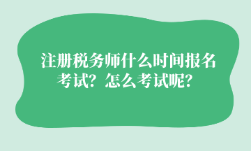 注冊稅務(wù)師什么時間報名考試？怎么考試呢？