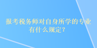 報(bào)考稅務(wù)師對(duì)自身所學(xué)的專(zhuān)業(yè)有什么規(guī)定？