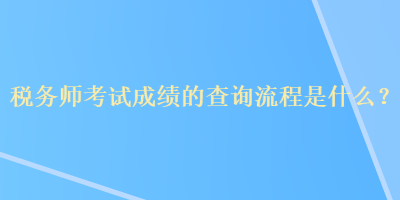 稅務(wù)師考試成績的查詢流程是什么？