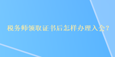 稅務(wù)師領(lǐng)取證書后怎樣辦理入會(huì)？