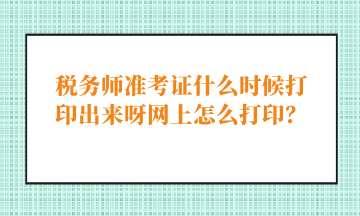 稅務師準考證什么時候打印出來呀網上怎么打印？