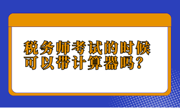 稅務(wù)師考試的時(shí)候可以帶計(jì)算器嗎？