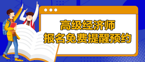 高級經(jīng)濟(jì)師報名提醒預(yù)約