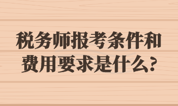 稅務(wù)師報(bào)考條件和費(fèi)用要求是什么_