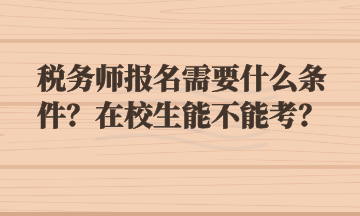 稅務(wù)師報(bào)名需要什么條件？在校生能不能考？