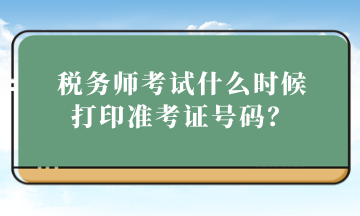 稅務(wù)師考試什么時(shí)候打印準(zhǔn)考證號(hào)碼？