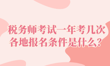 稅務(wù)師考試一年考幾次 各地報(bào)名條件是什么？