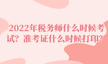 2022年稅務師什么時候考試？準考證什么時候打印？