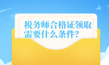 稅務(wù)師合格證領(lǐng)取需要什么條件？