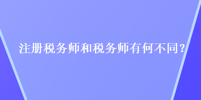 注冊(cè)稅務(wù)師和稅務(wù)師有何不同？