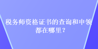 稅務師資格證書的查詢和申領都在哪里？