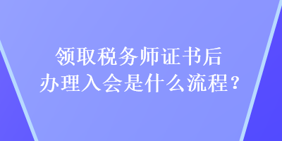 領(lǐng)取稅務(wù)師證書后辦理入會是什么流程？