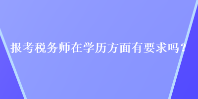 報考稅務師在學歷方面有要求嗎？