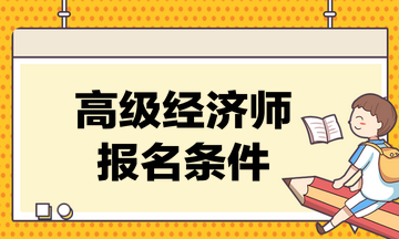 高級經(jīng)濟師考試的報名條件是什么？