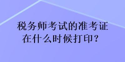 稅務師考試的準考證在什么時候打??？