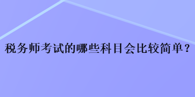 稅務師考試的哪些科目會比較簡單？