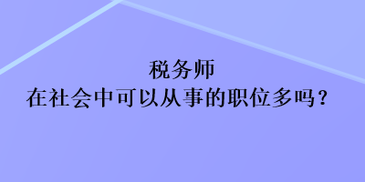 稅務(wù)師在社會(huì)中可以從事的職位多嗎？