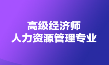 高級經(jīng)濟(jì)師人力資源管理專業(yè)