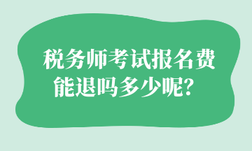 稅務(wù)師考試報名費 能退嗎多少呢？