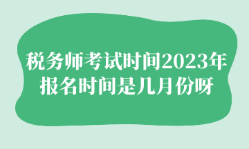 稅務(wù)師考試時(shí)間2023年報(bào)名時(shí)間是幾月份呀