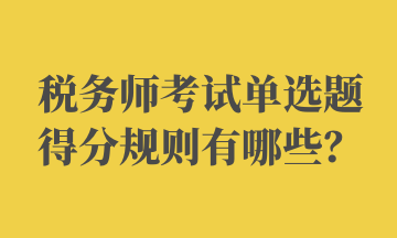 稅務(wù)師考試單選題得分規(guī)則有哪些？