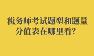 稅務(wù)師考試題型和題量分值表在哪里看？