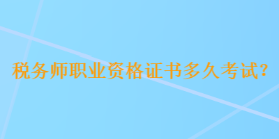 稅務師職業(yè)資格證書多久考試？