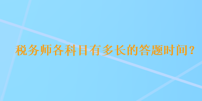 稅務(wù)師各科目有多長的答題時(shí)間？