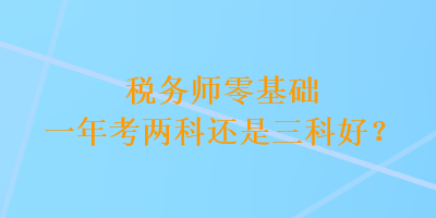 稅務師零基礎一年考兩科還是三科好？