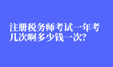 注冊稅務(wù)師考試一年考幾次啊多少錢一次？