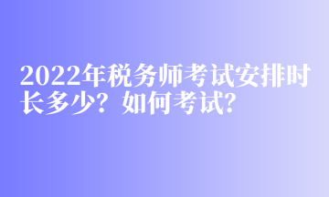 2022年稅務(wù)師考試安排時(shí)長多少？如何考試？