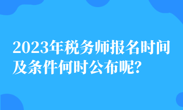 2023年稅務(wù)師報(bào)名時(shí)間及條件何時(shí)公布呢？