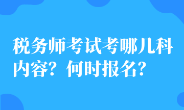 稅務(wù)師考試考哪幾科內(nèi)容？何時(shí)報(bào)名？