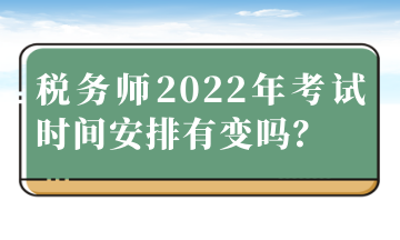 稅務(wù)師2022年考試時(shí)間安排有變嗎？