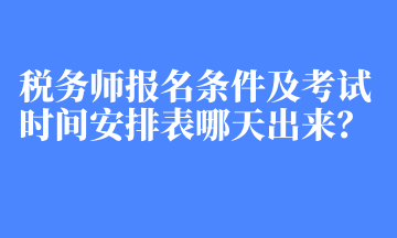 稅務(wù)師報(bào)名條件及考試時(shí)間安排表哪天出來(lái)？