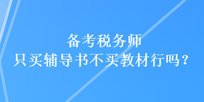 備考稅務(wù)師只買(mǎi)輔導(dǎo)書(shū)不買(mǎi)教材行嗎？