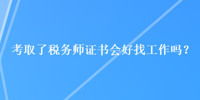 考取了稅務(wù)師證書會(huì)好找工作嗎？