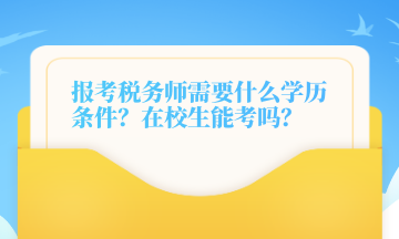 報(bào)考稅務(wù)師需要什么學(xué)歷條件？在校生能考嗎？