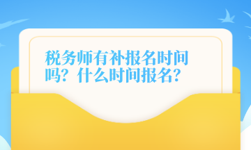 稅務(wù)師有補(bǔ)報名時間嗎？什么時間報名？