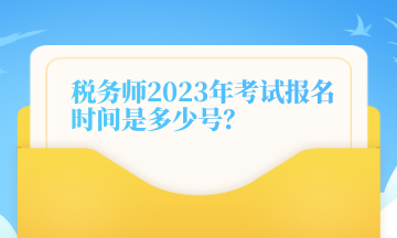 稅務(wù)師2023年考試報(bào)名時(shí)間是多少號(hào)？