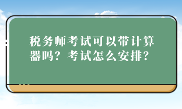 稅務(wù)師考試可以帶計(jì)算器嗎？考試怎么安排？