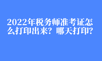 2022年稅務(wù)師準考證怎么打印出來？哪天打印？