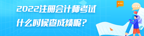 2022注冊(cè)會(huì)計(jì)師考試什么時(shí)候查成績呢