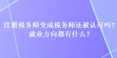 注冊稅務師變成稅務師還被認可嗎？就業(yè)方向都有什么？