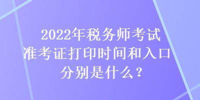 2022年稅務(wù)師考試準(zhǔn)考證打印時(shí)間和入口分別是什么？