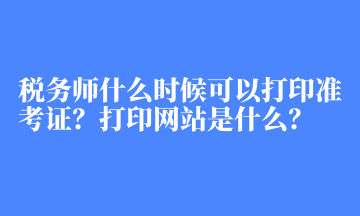 稅務師什么時候可以打印準考證？打印網站是什么？