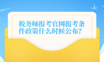 稅務(wù)師報(bào)考官網(wǎng)報(bào)考條件政策什么時(shí)候公布？