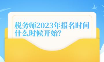 稅務(wù)師2023年報(bào)名時間什么時候開始？