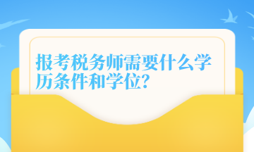 報考稅務(wù)師需要什么學(xué)歷條件和學(xué)位？